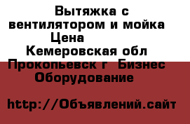 Вытяжка с вентилятором и мойка › Цена ­ 6 000 - Кемеровская обл., Прокопьевск г. Бизнес » Оборудование   